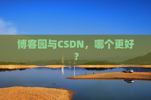 博客园与CSDN，哪个更好？